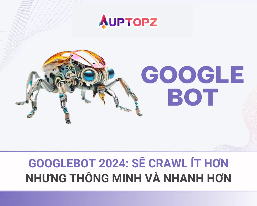 Googlebot 2024: sẽ Crawl Ít Hơn, Nhưng Thông Minh Và Nhanh Hơn